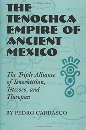 The Tenochca Empire of Ancient Mexico: The Triple Alliance of Tenochtitlan, Tetzcoco, and Tlacopan de Pedro Carrasco