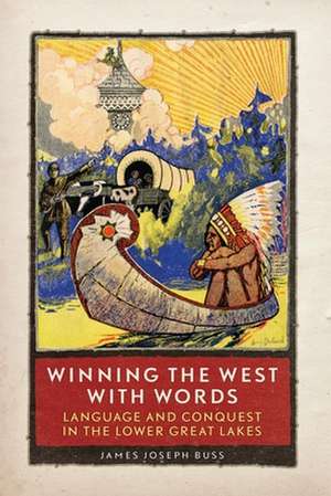 Winning the West with Words: Language and Conquest in the Lower Great Lakes de James Joseph Buss