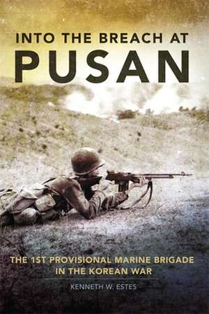 Into the Breach at Pusan: The 1st Provisional Marine Brigade in the Korean War de Kenneth W. Estes