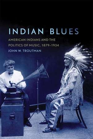 Indian Blues: American Indians and the Politics of Music, 1879-1934 de John W. Troutman