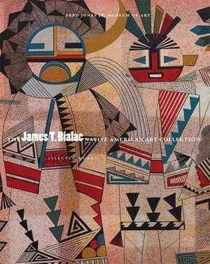 James T. Bialac Native American Art Collection: Selected Works de Fred Jones Museum