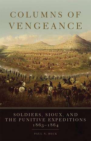 Columns of Vengeance: Soldiers, Sioux, and the Punitive Expeditions, 1863-1864 de Paul N. Beck