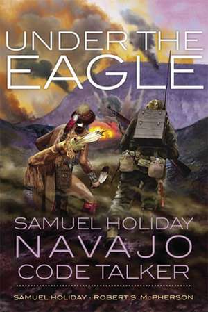 Under the Eagle: Samuel Holiday, Navajo Code Talker de Samuel Holiday