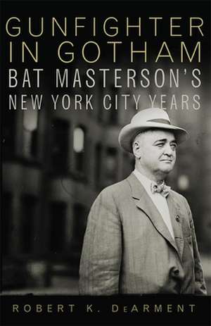 Gunfighter in Gotham: Bat Masterson's New York Years de Robert K. DeArment