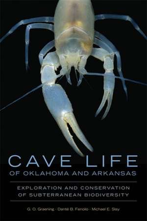 Cave Life of Oklahoma and Arkansas: Exploration and Conservation of Subterranean Biodiversity de G. O. Graening