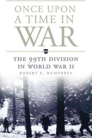 Once Upon a Time in War: The 99th Division in World War II de Robert E. Humphrey