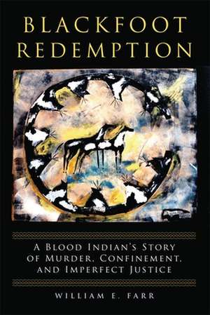 Blackfoot Redemption: A Blood Indian's Story of Murder, Confinement, and Imperfect Justice de William E. Farr