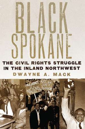 Black Spokane: The Civil Rights Struggle in the Inland Northwest de Dwayne A. Mack