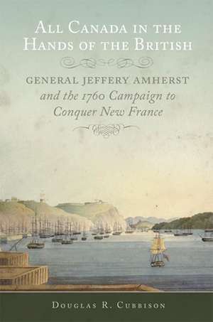 All Canada in the Hands of the British: General Jeffrey Amherst and the 1760 Campaign to Conquer New France de Douglas R. Cubbison