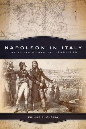 Napoleon in Italy: The Sieges of Mantua, 1796-1799 de Phillip R. Cuccia