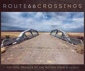 Route 66 Crossings: Historic Bridges of the Mother Road de Jim Ross