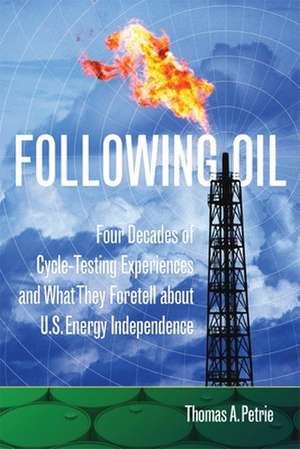 Following Oil: Four Decades of Cycle-Testing Experiences and What They Foretell about U.S. Energy Independence de Thomas A. Petrie