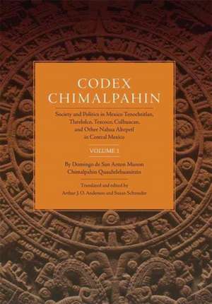 Codex Chimalpahin, Vol. I: Society and Politics in Mexico Tenochtitlan, Tlateloco, Texcoco, Culhuacan, and Other Nahua Altepetl in Central Mexico de Don Domin Chimalpahin Quauhtlehuanitzin