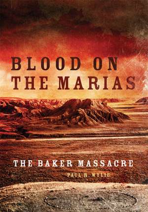 Blood on the Marias: The Baker Massacre de Paul Wylie