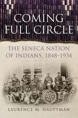 Coming Full Circle: The Seneca Nation of Indians, 1848-1934 de Laurence M. Hauptman