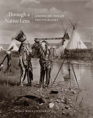 Through a Native Lens: American Indian Photography de Nicole Strathman