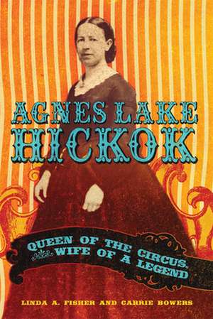 Agnes Lake Hickok: Queen of the Circus, Wife of a Legend de Linda A. Fisher