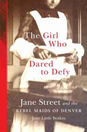 The Girl Who Dared to Defy: Jane Street and the Rebel Maids of Denver de Jane L. Botkin