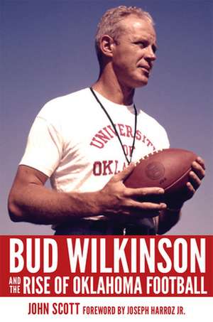 Bud Wilkinson and the Rise of Oklahoma Football de John Scott