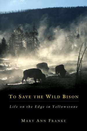 To Save the Wild Bison: Life on the Edge in Yellowstone de Mary Ann Franke