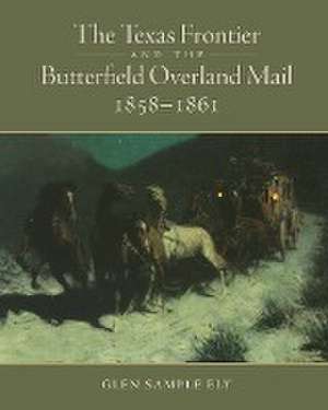 The Texas Frontier and the Butterfield Overland Mail, 1858-1861 de Glen S. Ely