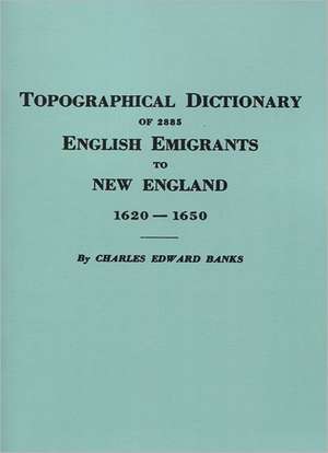 Topographical Dictionary of 2885 English Emigrants to New England, 1620-1650 de Charles E. Banks