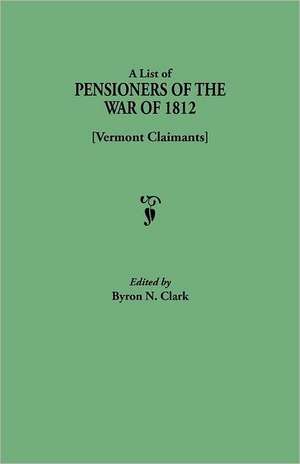 A List of Pensioners of the War of 1812 [Vermont Claimants] de Byron N. Clark