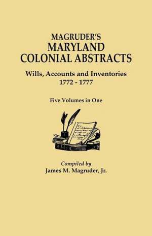 Magruder's Maryland Colonial Abstracts. Wills, Accounts and Inventories, 1772-1777. Five Volumes in One de Jr. James M. Magruder