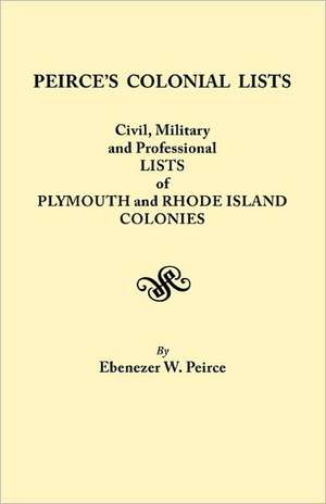 Peirce's Colonial Lists. Civil, Military and Professional Lists of Plymouth and Rhode Island Colonies. 1621-1700 de Ebenezer Weaver Peirce