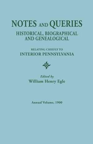 Notes and Queries: Historical, Biographical, and Genealogical, Relating Chiefly to Interior Pennsylvania, Annual Volume, 1900 de William Henry Egle