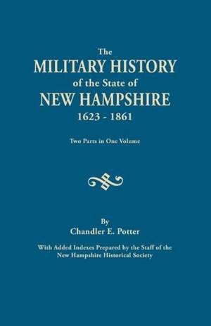 The Military History of the State of New Hampshire, 1623-1861. Two Parts in One Volume. with Added Indexes Prepared by the Staff of the New Hampshire de C. E. Potter