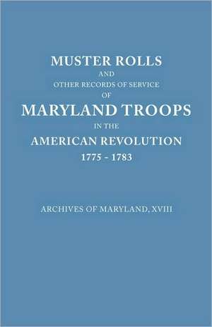 Muster Rolls and Other Records of Service of Maryland Troops in the American Revolution, 1775-1783. Archives of Maryland de Maryland