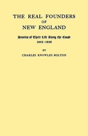 The Real Founders of New England. Stories of Their Life Along the Coast, 1602-1626 de Charles Knowles Bolton