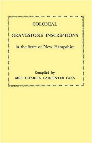 Colonial Gravestone Inscriptions in the State of New Hampshire. from Collections Made Between 1913 and 1942 by the Historic Activities Committee of Th de Winifred Lane Goss