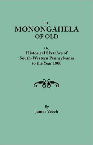 The Monongahela of Old, or Historical Sketches of South-Western Pennsylvania to the Year 1800 de James Veech