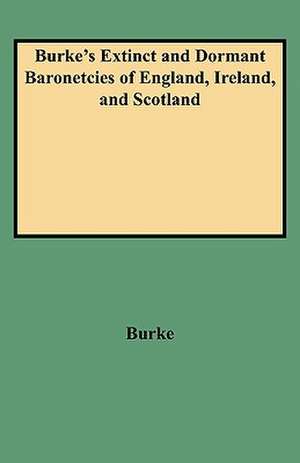 Burke's Extinct and Dormant Baronetcies of England, Ireland, and Scotland de John Burke