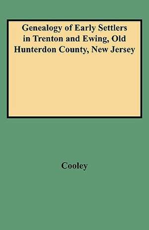 Genealogy of Early Settlers in Trenton and Ewing, Old Hunterdon County, New Jersey de Eli F. Cooley