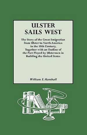 Ulster Sails West. the Story of the Great Emigration from Ulster to North America in the 18th Century, Together with an Outline of the Part Played by de William F. Marshall