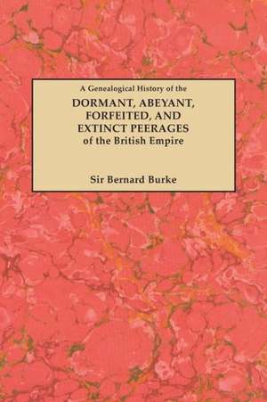 A Genealogical History of the Dormant, Abeyant, Forfeited, and Extinct Peerages of the British Empire [New Edition, 1883] de Bernard Burke