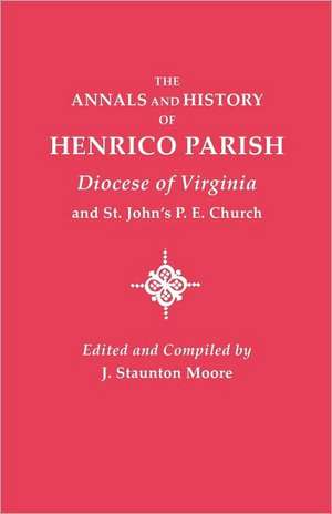 Annals and History of Henrico Parish, Diocese of Virginia, and St. John's P.E. Church de J. Staunton Moore