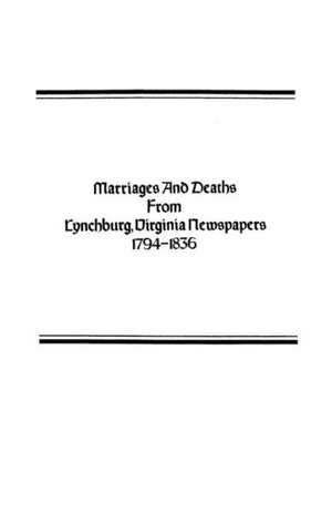 Marriages and Deaths from Lynchburg, Virginia Newspapers, 1794-1836 de Lucy Harrison Miller Baber