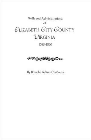 Wills and Administrations of Elizabeth City County, Virginia 1688-1800 de Blanche Adams Chapman