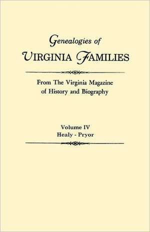 Genealogies of Virginia Families from the Virginia Magazine of History and Biography. in Five Volumes. Volume IV: Healy - Pryor de Virginia