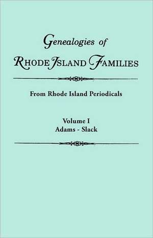 Genealogies of Rhode Island Families [Articles Extracted] from Rhode Island Periodicals. in Two Volumes. Volume I: Adams - Slack de Rhode Island