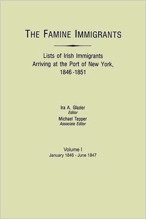 The Famine Immigrants. Lists of Irish Immigrants Arriving at the Port of New York, 1846-1851. Volume I, January 1846-June 1847 de Ira A. Glazier