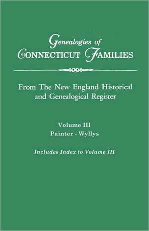 Genealogies of Connecticut Families. from the New England Historical and Genealogical Register. Volume III: Painter - Wyllys (Includes Index to Volume de Connecticut