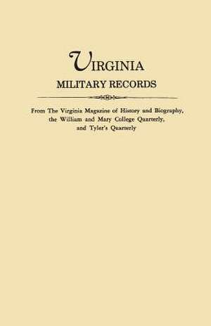 Virginia Military Records, from the Virginia Magazine of History and Biography, the William and Mary College Quarterly, and Tyler's Quarterly de Virginia