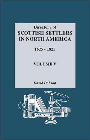 Directory of Scottish Settlers in North America, 1625-1825. Volume V de David Dobson