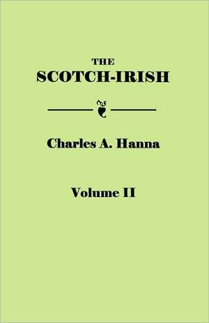 The Scotch-Irish, or the Scot in North Britain, North Ireland, and North America. in Two Volumes. Volume II: Colonial, Revolutionary, County and Church from Original Sources. in Two Volumes. Volume II de Charles A. Hanna