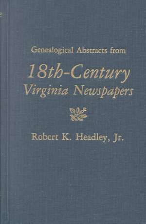 Genealogical Abstracts from 18th-Century Virginia Newspapers de Robert K. Headley